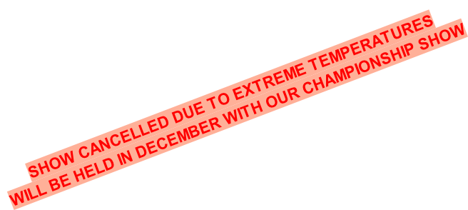 SHOW CANCELLED DUE TO EXTREME TEMPERATURES WILL BE HELD IN DECEMBER WITH OUR CHAMPIONSHIP SHOW